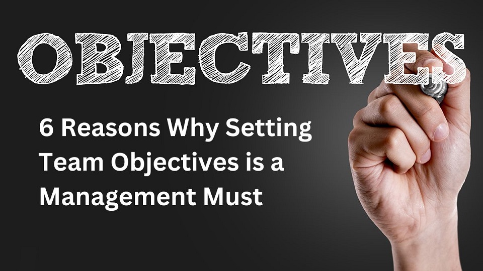 6 Reasons Why Setting Team Objectives is a Management Must