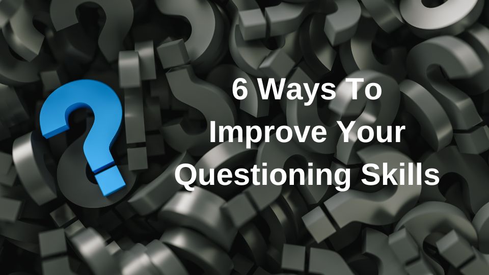 6 ways to improve your questioning skills