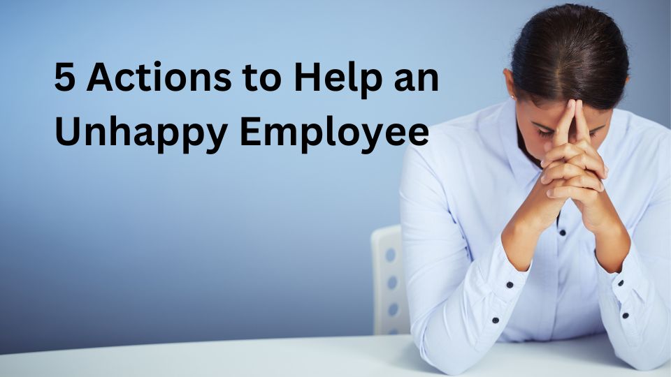 5 Actions to help an unhappy employee