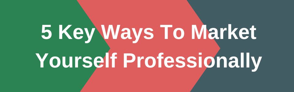 5 Key Ways To Market Yourself Profesionally