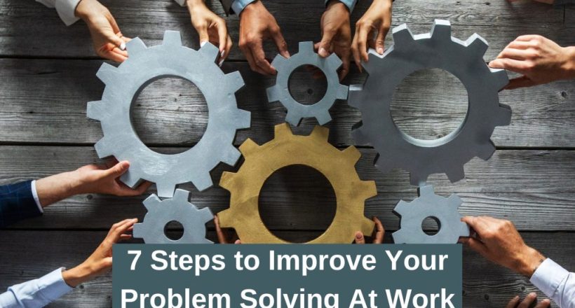 7 Steps to Improve Your Problem Solving Skills at work