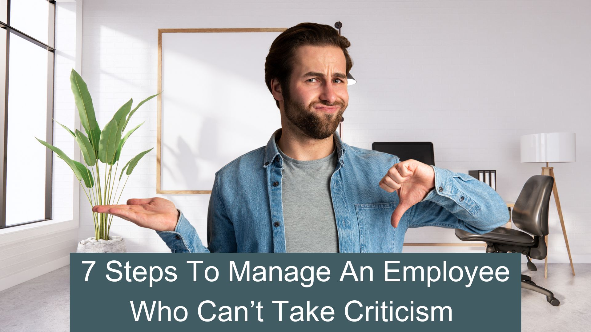 7 Steps to manage an employee who won't take criticism
