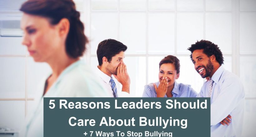 5 Reasons Leaders should care about bullying a+ 7 ways to stop bullying