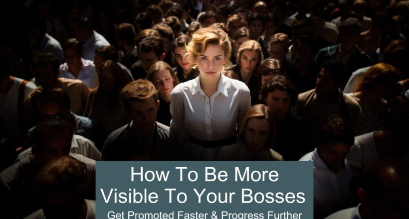 how to be more visible to your bosses - how to stand out at work