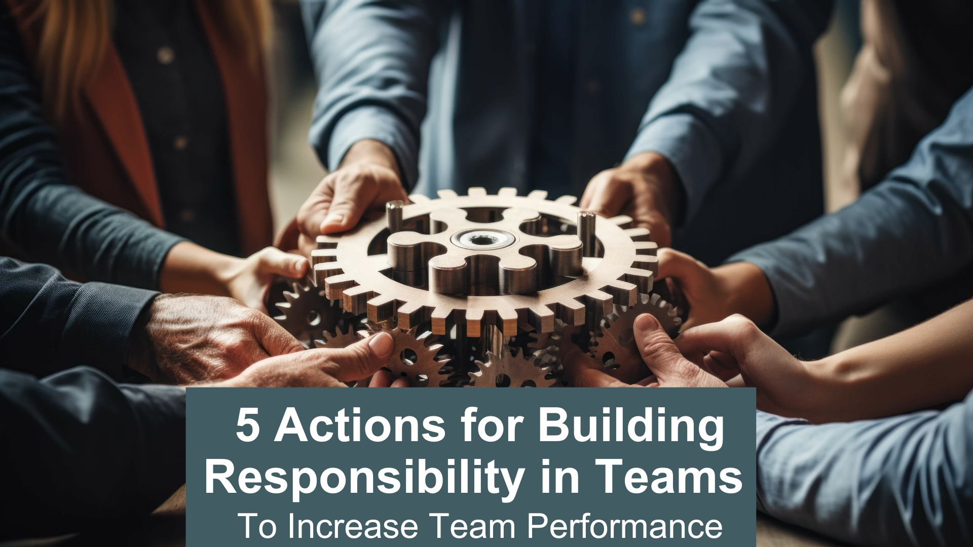 5 actions for building responsibility in teams to improve performance