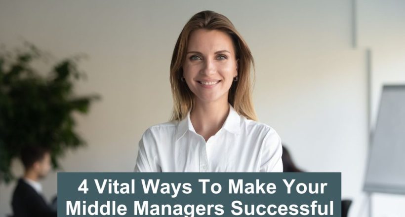 4 Vital Ways To Make Your Middle Managers Successful
