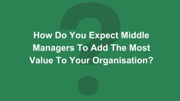 Question - how do middle managers add the most value to your organisation