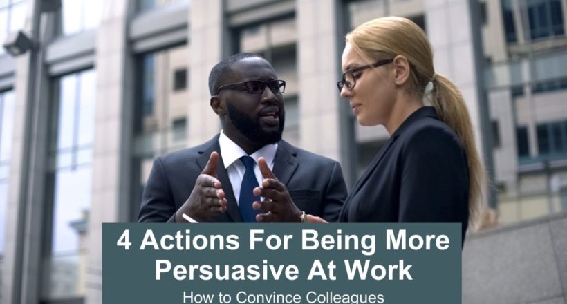 4 actions for being more persuasive at work - convince your colleagues