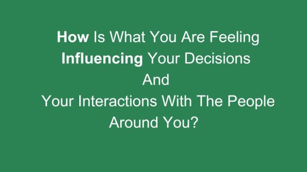 self awareness - how does whhat you are feeling impact your decisions