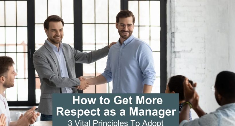 How to get more respect as a manager - 3 vital principles